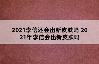 2021李信还会出新皮肤吗 2021年李信会出新皮肤吗